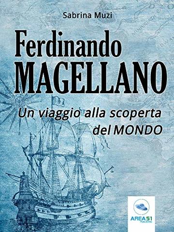 Ferdinando Magellano. Un viaggio alla scoperta del mondo
